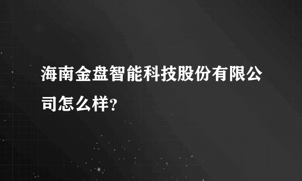 海南金盘智能科技股份有限公司怎么样？