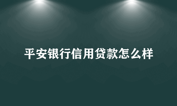 平安银行信用贷款怎么样