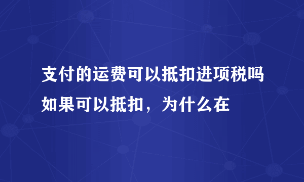 支付的运费可以抵扣进项税吗如果可以抵扣，为什么在