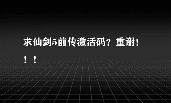 求仙剑5前传激活码？重谢！！！