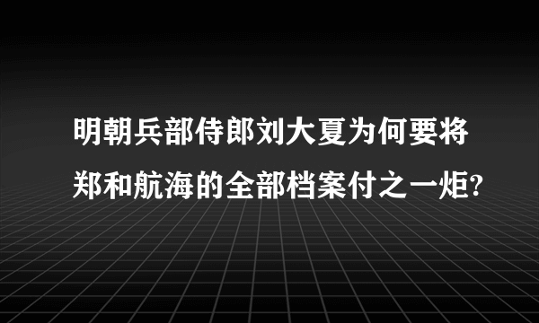 明朝兵部侍郎刘大夏为何要将郑和航海的全部档案付之一炬?