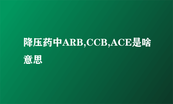 降压药中ARB,CCB,ACE是啥意思