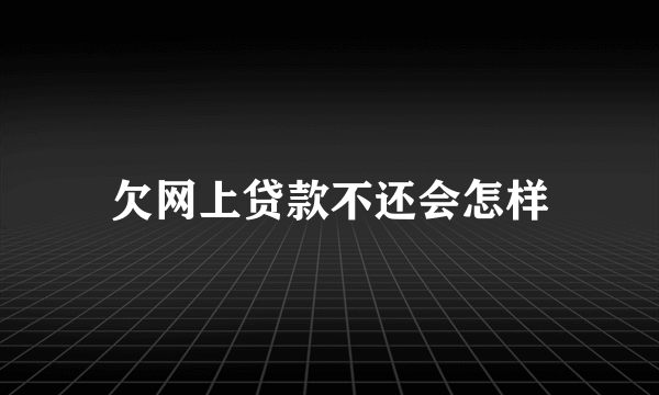 欠网上贷款不还会怎样