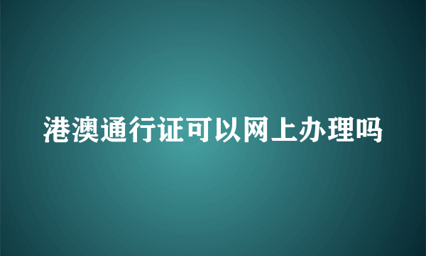 港澳通行证可以网上办理吗