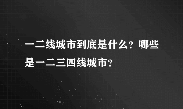 一二线城市到底是什么？哪些是一二三四线城市？