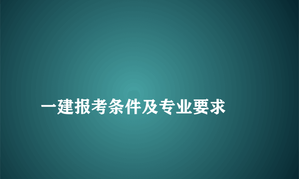 
一建报考条件及专业要求

