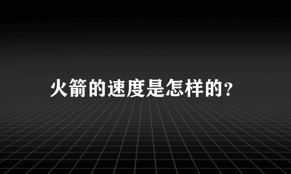 火箭的速度是怎样的？