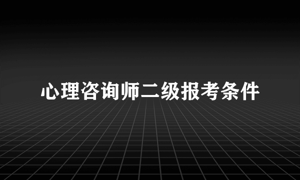 心理咨询师二级报考条件