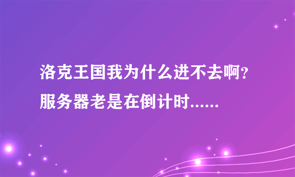 洛克王国我为什么进不去啊？服务器老是在倒计时......