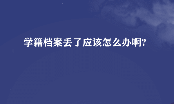 学籍档案丢了应该怎么办啊?