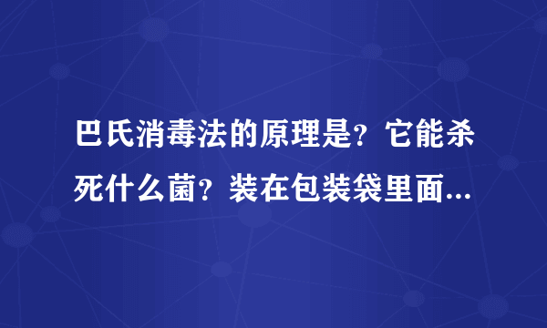 巴氏消毒法的原理是？它能杀死什么菌？装在包装袋里面的食品用什么方法杀菌不影响包装袋和食品？