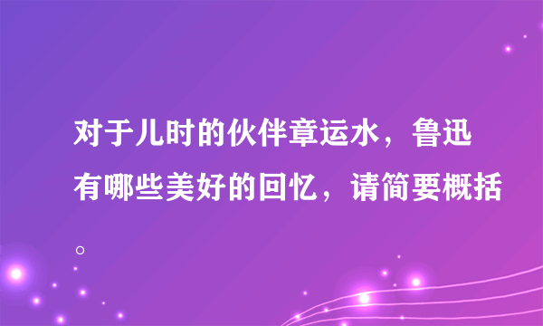 对于儿时的伙伴章运水，鲁迅有哪些美好的回忆，请简要概括。