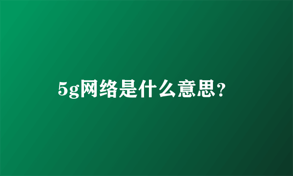 5g网络是什么意思？