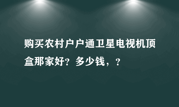 购买农村户户通卫星电视机顶盒那家好？多少钱，？