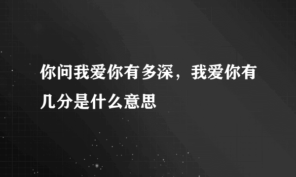 你问我爱你有多深，我爱你有几分是什么意思