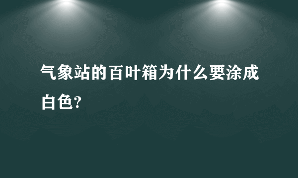 气象站的百叶箱为什么要涂成白色?