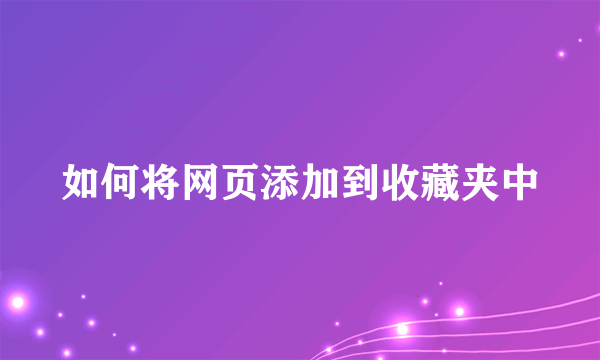 如何将网页添加到收藏夹中