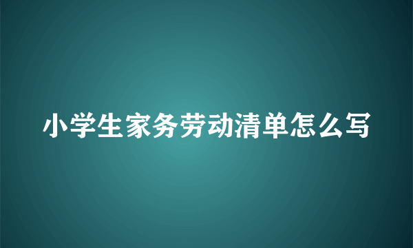 小学生家务劳动清单怎么写