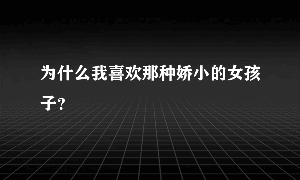 为什么我喜欢那种娇小的女孩子？