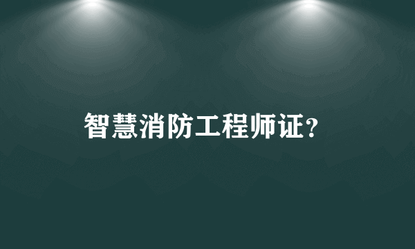 智慧消防工程师证？