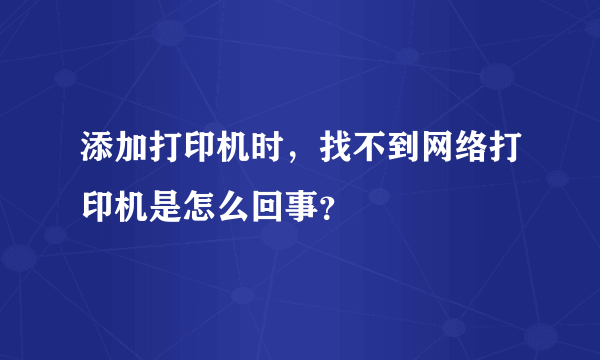 添加打印机时，找不到网络打印机是怎么回事？