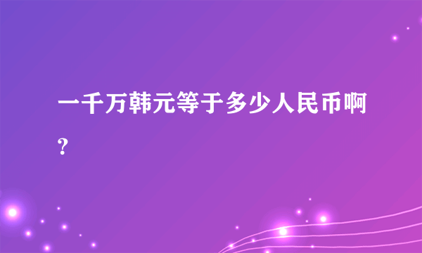 一千万韩元等于多少人民币啊？