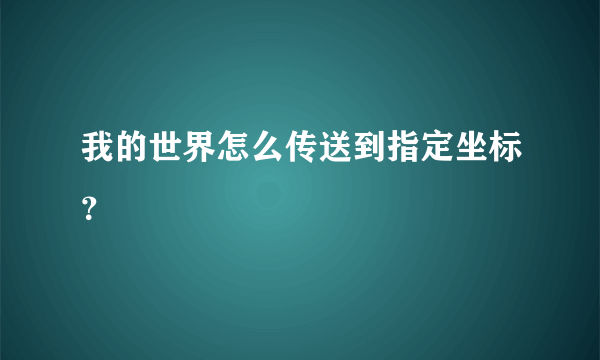 我的世界怎么传送到指定坐标？