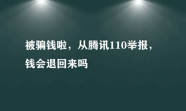 被骗钱啦，从腾讯110举报，钱会退回来吗