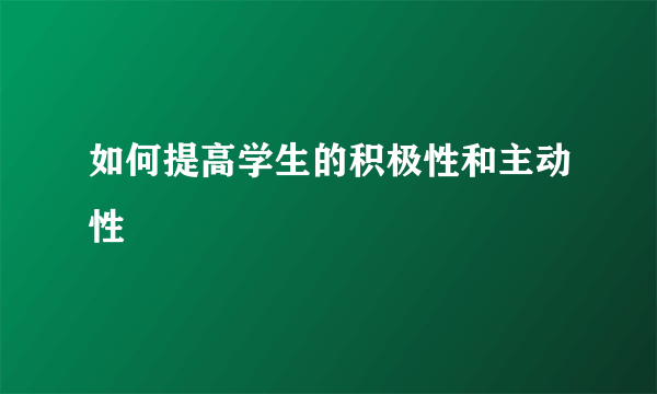 如何提高学生的积极性和主动性