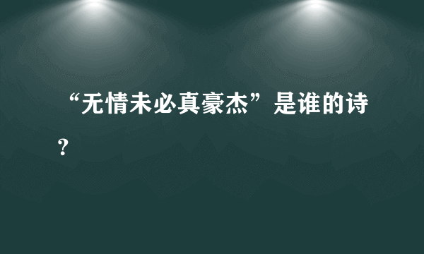 “无情未必真豪杰”是谁的诗？