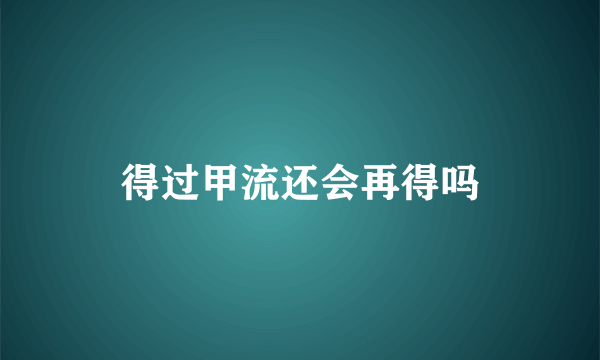 得过甲流还会再得吗