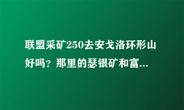 联盟采矿250去安戈洛环形山好吗？那里的瑟银矿和富瑟银据说是1:1。但是我还个工程的问题