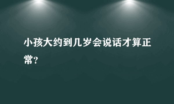 小孩大约到几岁会说话才算正常？