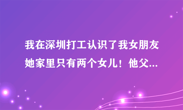 我在深圳打工认识了我女朋友她家里只有两个女儿！他父母就是只肯要上门女婿