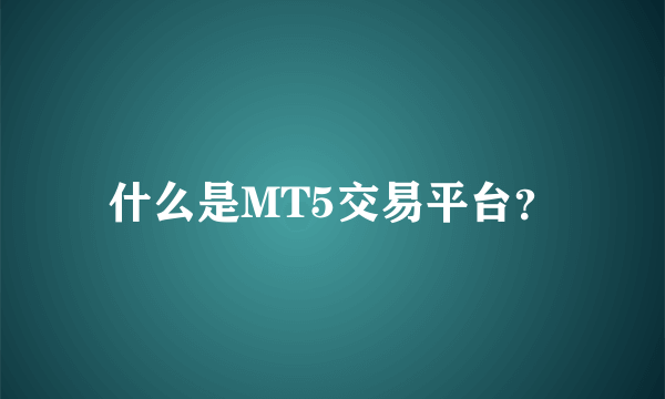 什么是MT5交易平台？