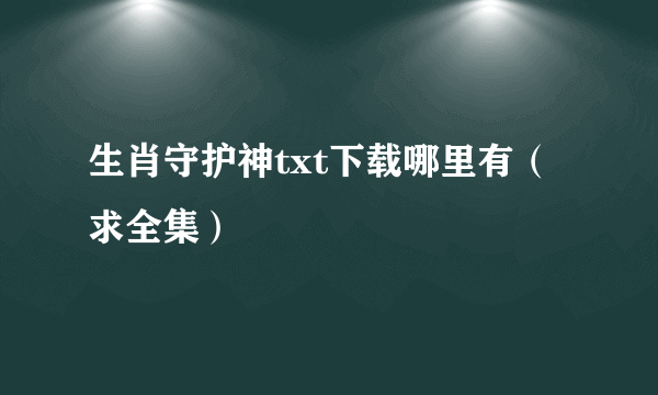 生肖守护神txt下载哪里有（求全集）