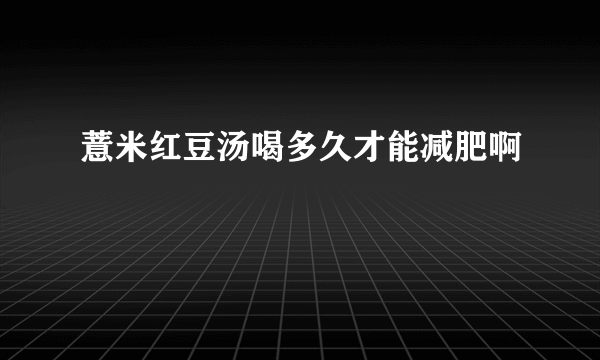 薏米红豆汤喝多久才能减肥啊