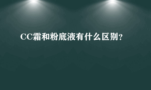 CC霜和粉底液有什么区别？