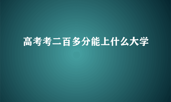 高考考二百多分能上什么大学