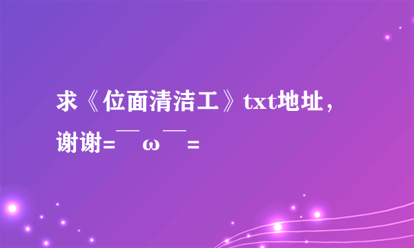 求《位面清洁工》txt地址，谢谢=￣ω￣=