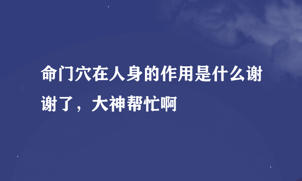 命门穴在人身的作用是什么谢谢了，大神帮忙啊