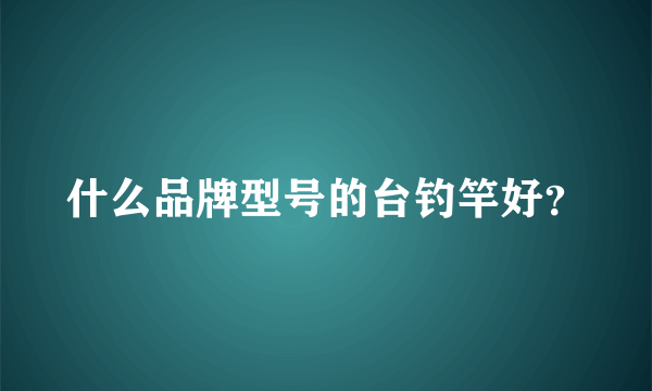 什么品牌型号的台钓竿好？