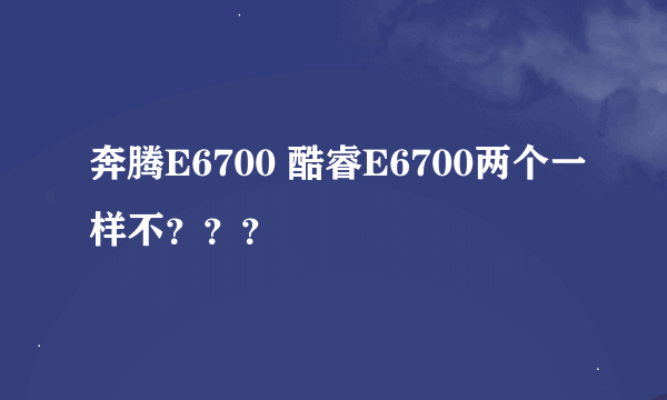 奔腾E6700 酷睿E6700两个一样不？？？