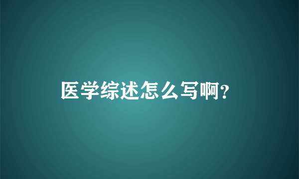 医学综述怎么写啊？