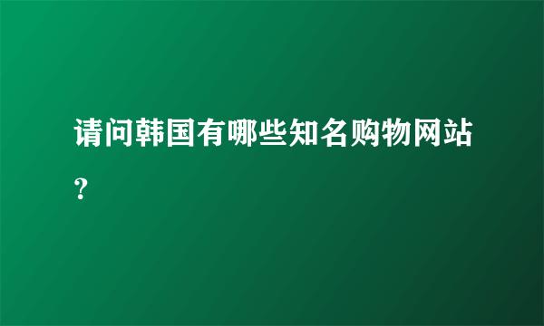 请问韩国有哪些知名购物网站？