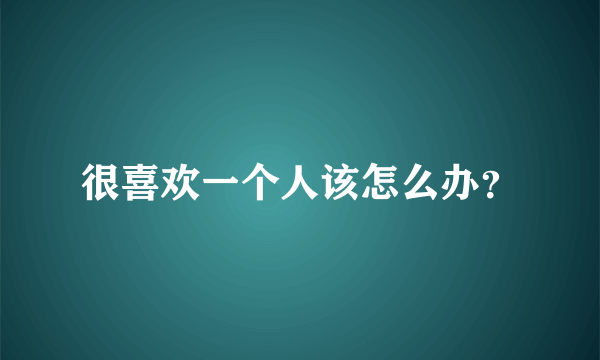 很喜欢一个人该怎么办？