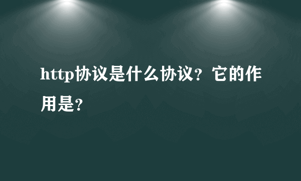 http协议是什么协议？它的作用是？