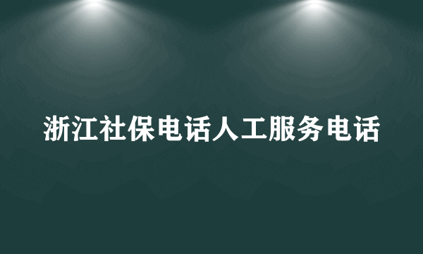 浙江社保电话人工服务电话