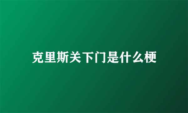 克里斯关下门是什么梗