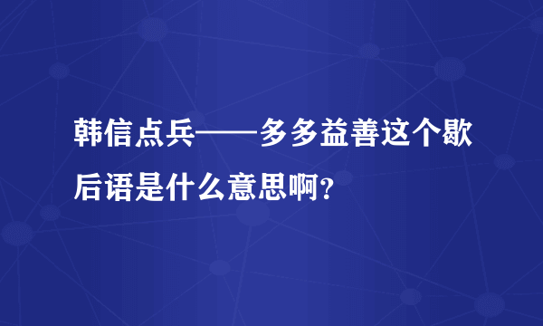 韩信点兵——多多益善这个歇后语是什么意思啊？